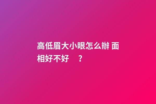 高低眉大小眼怎么辦 面相好不好？